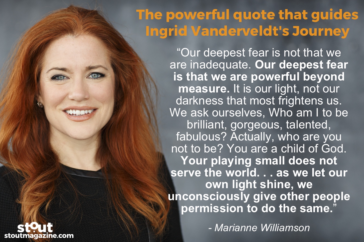 One of Ingrid Vanderveldt's primary guiding principles is a quote by Marianne Williamson, about allowing ourselves to live out our full potential: