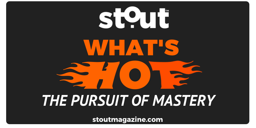 Stout Magazine’s Hot List For Pursuing Mastery